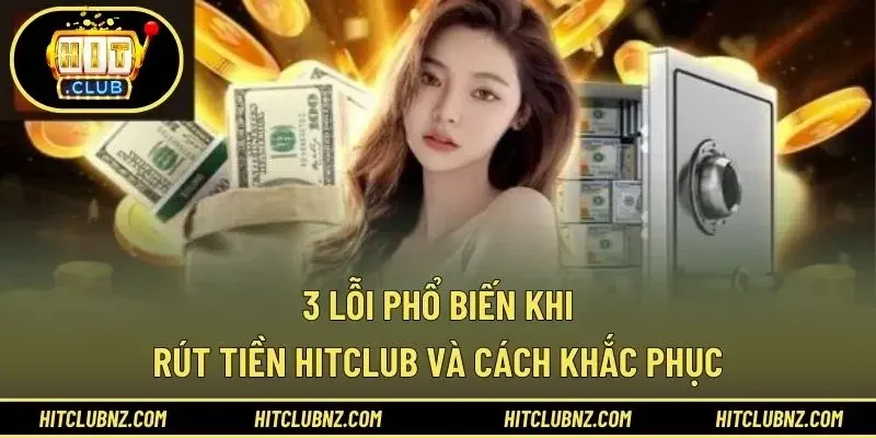 3 lỗi phổ biến khi rút tiền HITCLUB và cách khắc phục