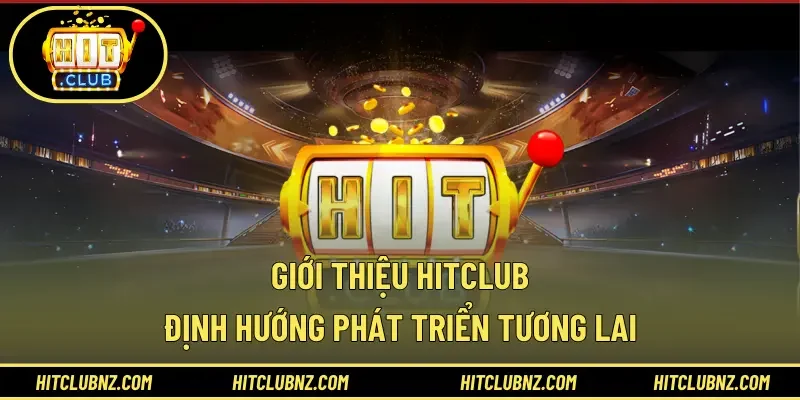 Giới thiệu Hitclub – Định hướng phát triển tương lai