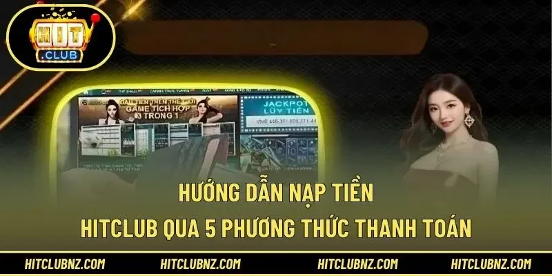 Hướng dẫn nạp tiền HITCLUB qua 5 phương thức thanh toán