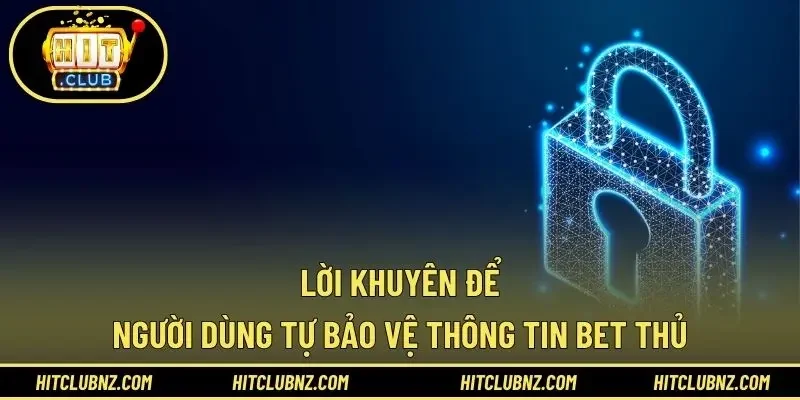 Lời khuyên để người dùng tự bảo vệ thông tin bet thủ